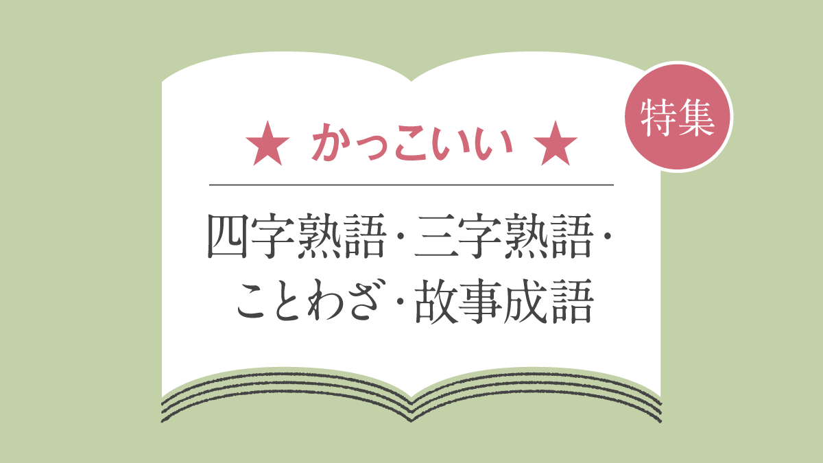 かっこいい四字熟語・三字熟語・ことわざ・故事成語一覧